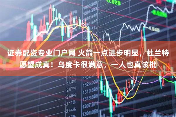 证券配资专业门户网 火箭一点进步明显，杜兰特愿望成真！乌度卡很满意，一人也真该批