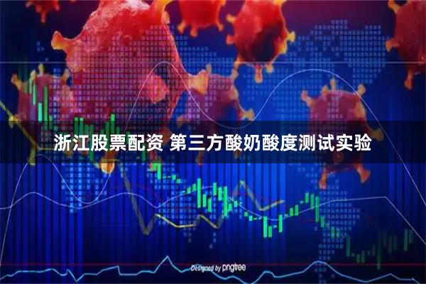 浙江股票配资 第三方酸奶酸度测试实验