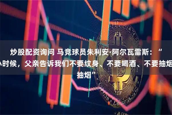 炒股配资询问 马竞球员朱利安·阿尔瓦雷斯：“小时候，父亲告诉我们不要纹身、不要喝酒、不要抽烟”